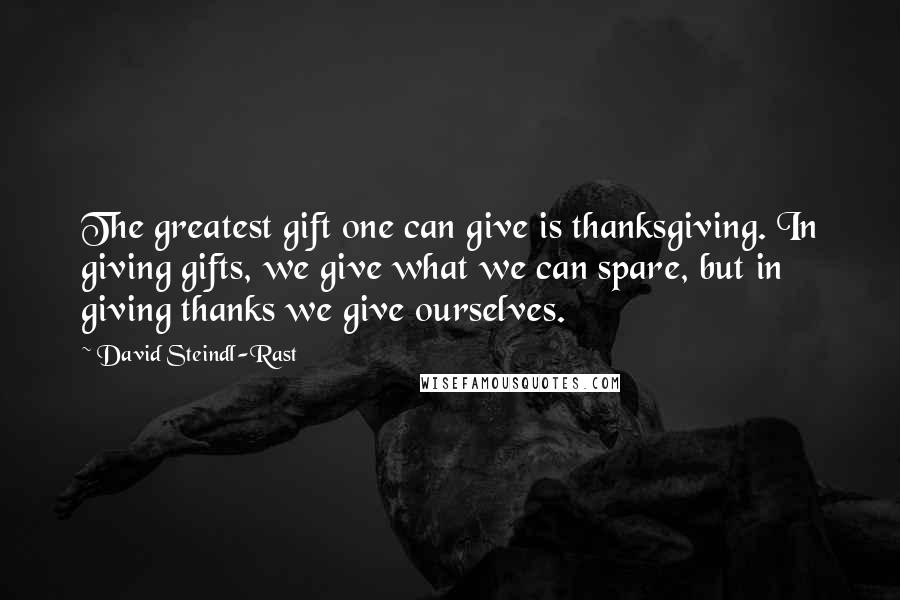 David Steindl-Rast Quotes: The greatest gift one can give is thanksgiving. In giving gifts, we give what we can spare, but in giving thanks we give ourselves.