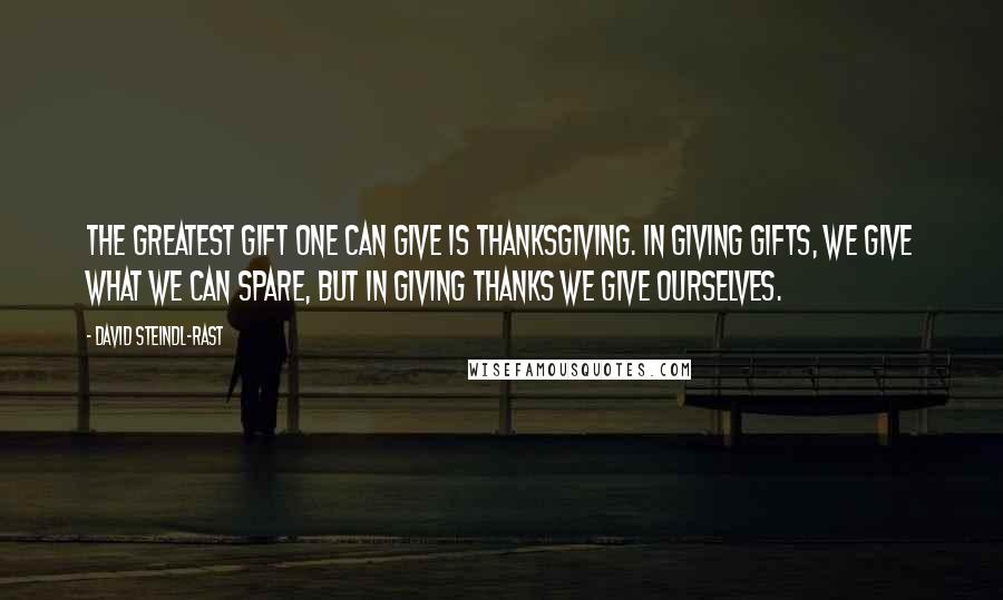 David Steindl-Rast Quotes: The greatest gift one can give is thanksgiving. In giving gifts, we give what we can spare, but in giving thanks we give ourselves.