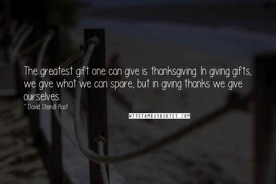 David Steindl-Rast Quotes: The greatest gift one can give is thanksgiving. In giving gifts, we give what we can spare, but in giving thanks we give ourselves.