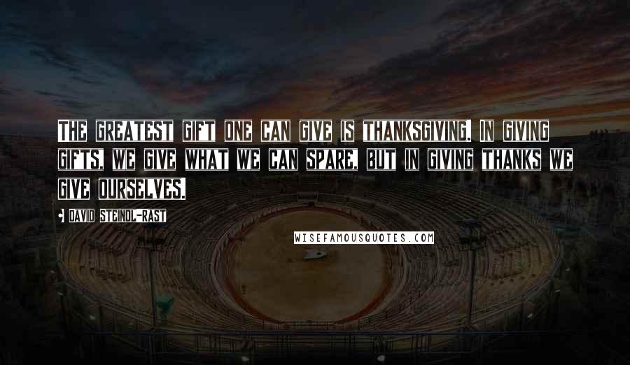 David Steindl-Rast Quotes: The greatest gift one can give is thanksgiving. In giving gifts, we give what we can spare, but in giving thanks we give ourselves.