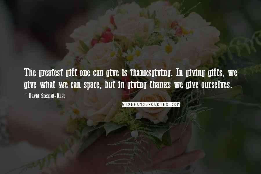 David Steindl-Rast Quotes: The greatest gift one can give is thanksgiving. In giving gifts, we give what we can spare, but in giving thanks we give ourselves.