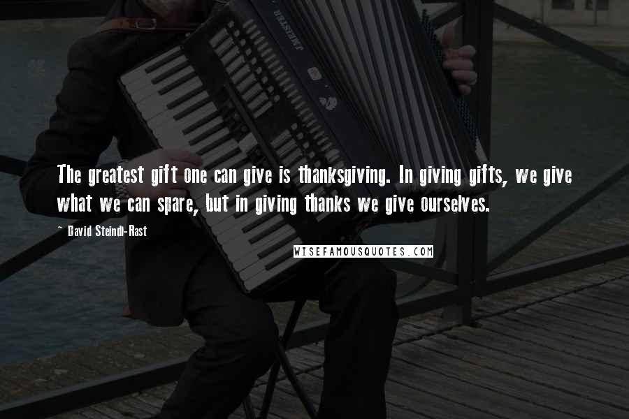 David Steindl-Rast Quotes: The greatest gift one can give is thanksgiving. In giving gifts, we give what we can spare, but in giving thanks we give ourselves.