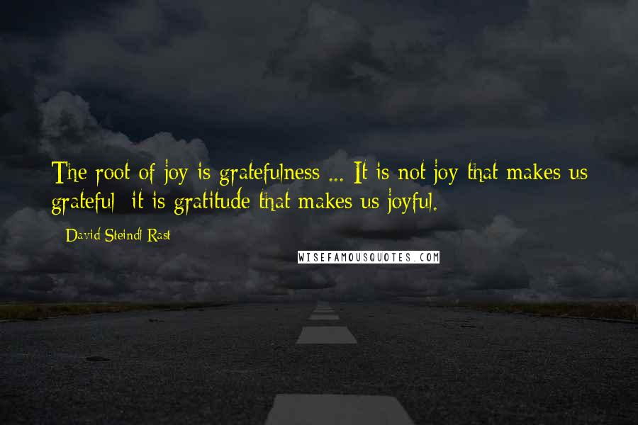 David Steindl-Rast Quotes: The root of joy is gratefulness ... It is not joy that makes us grateful; it is gratitude that makes us joyful.