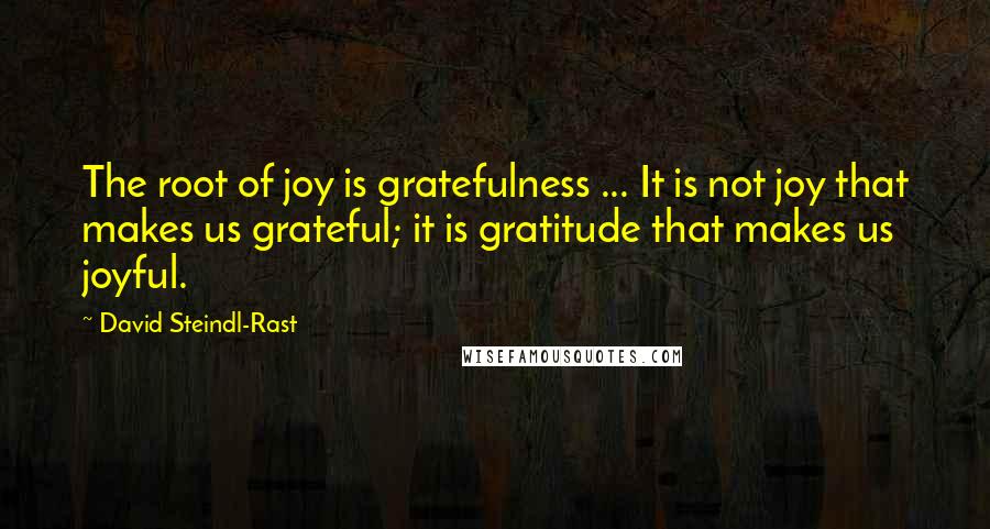 David Steindl-Rast Quotes: The root of joy is gratefulness ... It is not joy that makes us grateful; it is gratitude that makes us joyful.