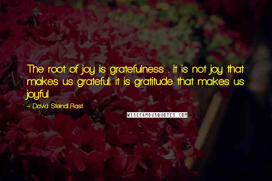 David Steindl-Rast Quotes: The root of joy is gratefulness ... It is not joy that makes us grateful; it is gratitude that makes us joyful.