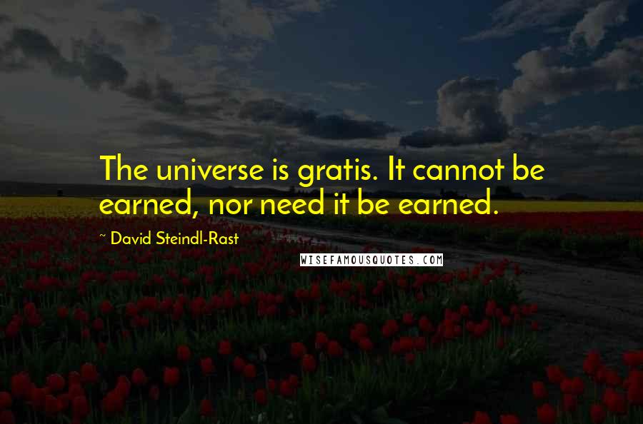 David Steindl-Rast Quotes: The universe is gratis. It cannot be earned, nor need it be earned.