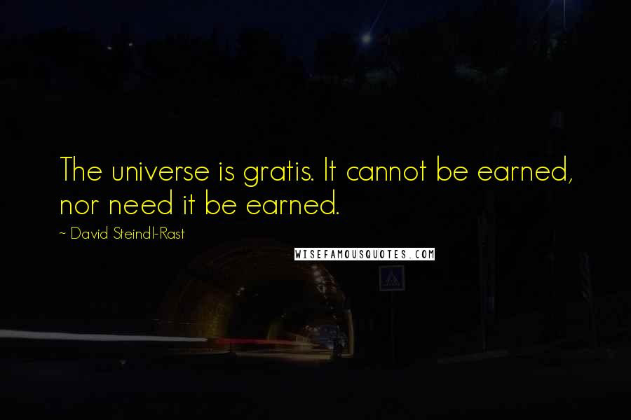 David Steindl-Rast Quotes: The universe is gratis. It cannot be earned, nor need it be earned.