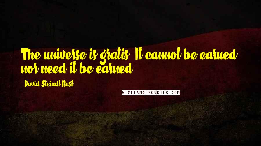 David Steindl-Rast Quotes: The universe is gratis. It cannot be earned, nor need it be earned.