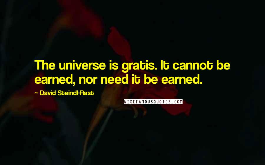 David Steindl-Rast Quotes: The universe is gratis. It cannot be earned, nor need it be earned.