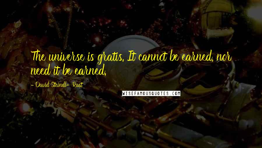 David Steindl-Rast Quotes: The universe is gratis. It cannot be earned, nor need it be earned.