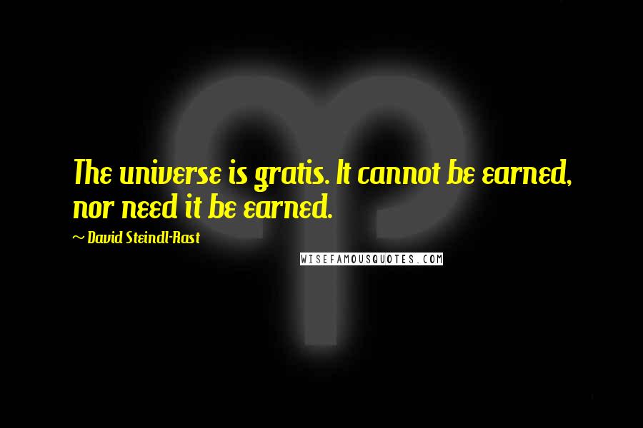 David Steindl-Rast Quotes: The universe is gratis. It cannot be earned, nor need it be earned.