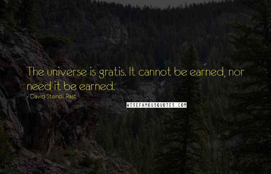 David Steindl-Rast Quotes: The universe is gratis. It cannot be earned, nor need it be earned.