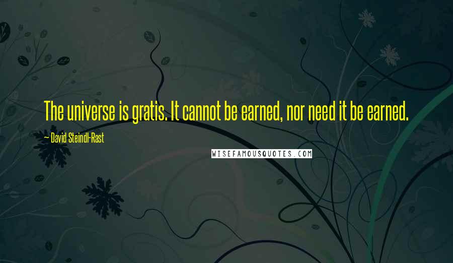 David Steindl-Rast Quotes: The universe is gratis. It cannot be earned, nor need it be earned.