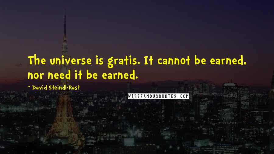 David Steindl-Rast Quotes: The universe is gratis. It cannot be earned, nor need it be earned.