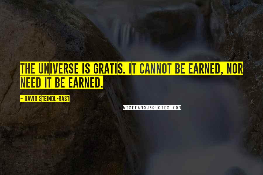 David Steindl-Rast Quotes: The universe is gratis. It cannot be earned, nor need it be earned.