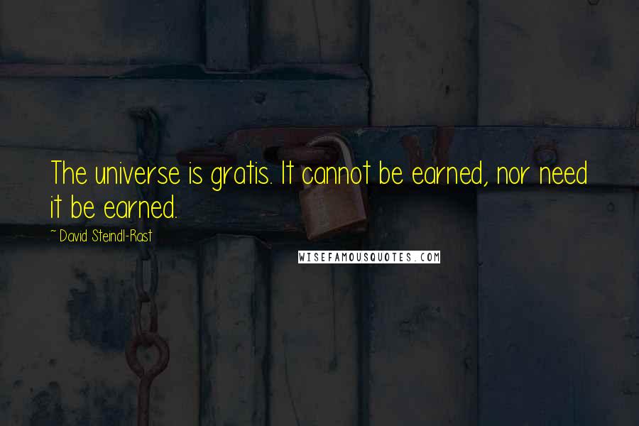 David Steindl-Rast Quotes: The universe is gratis. It cannot be earned, nor need it be earned.