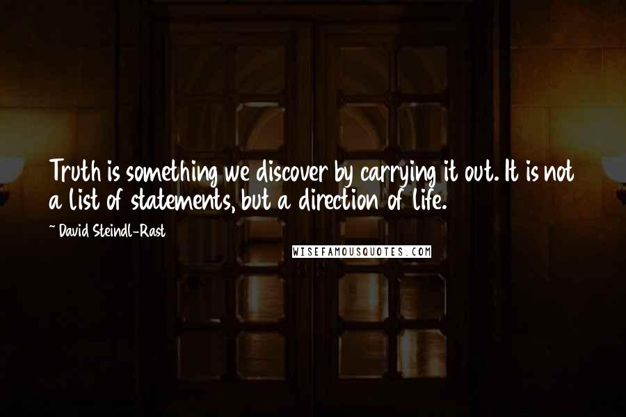 David Steindl-Rast Quotes: Truth is something we discover by carrying it out. It is not a list of statements, but a direction of life.