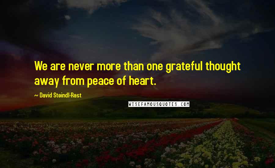David Steindl-Rast Quotes: We are never more than one grateful thought away from peace of heart.
