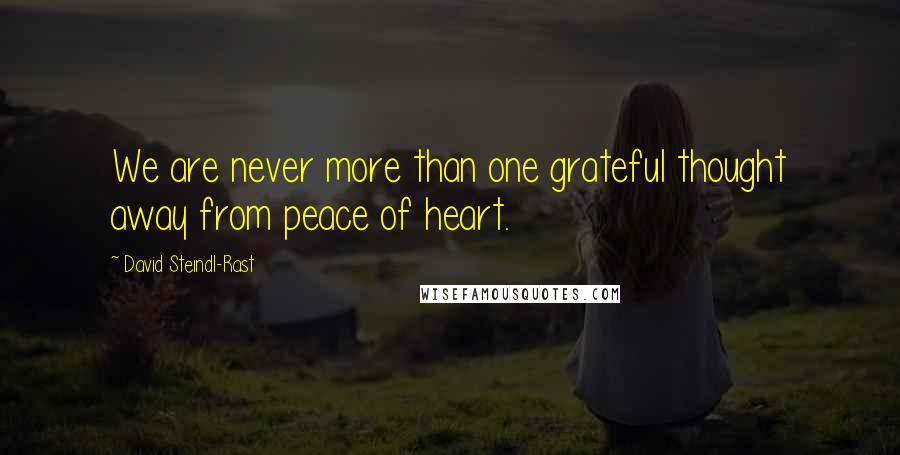 David Steindl-Rast Quotes: We are never more than one grateful thought away from peace of heart.