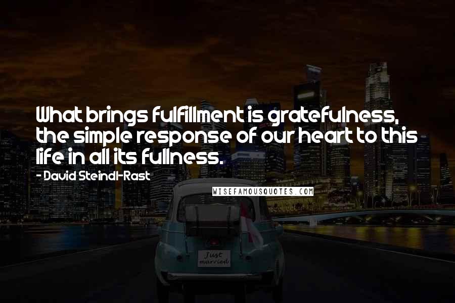 David Steindl-Rast Quotes: What brings fulfillment is gratefulness, the simple response of our heart to this life in all its fullness.