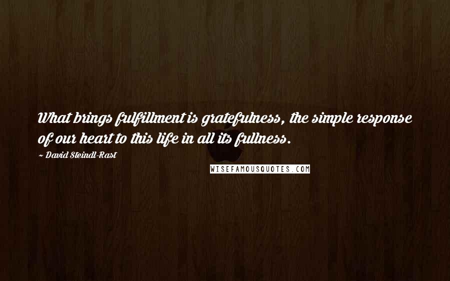 David Steindl-Rast Quotes: What brings fulfillment is gratefulness, the simple response of our heart to this life in all its fullness.