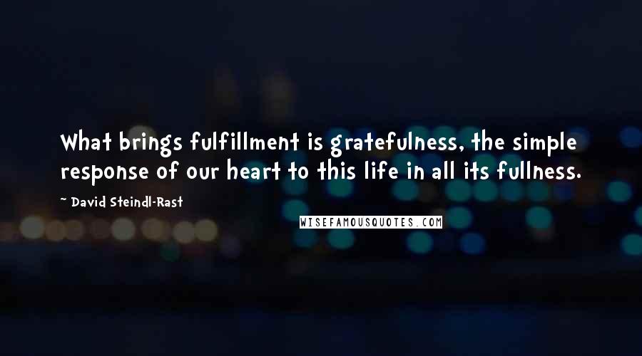 David Steindl-Rast Quotes: What brings fulfillment is gratefulness, the simple response of our heart to this life in all its fullness.