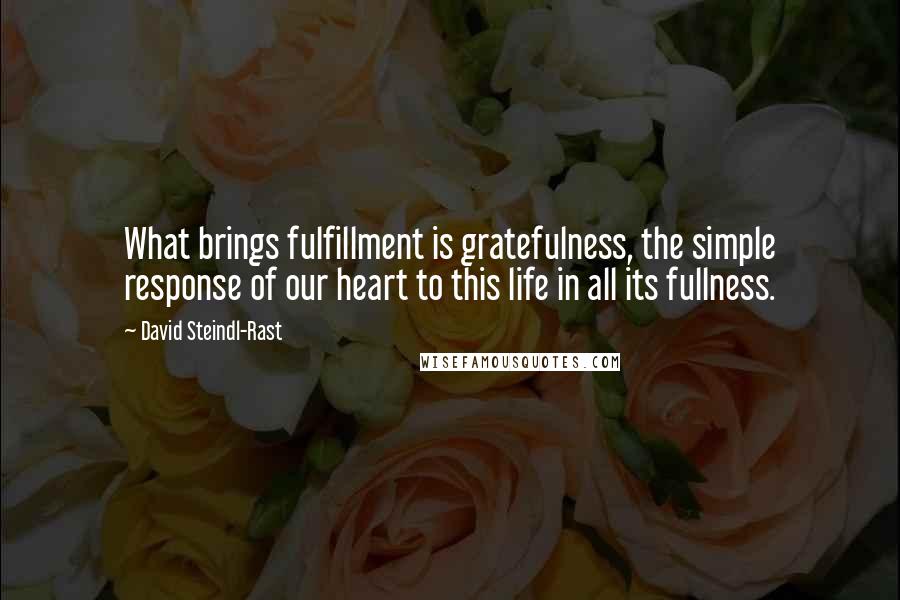 David Steindl-Rast Quotes: What brings fulfillment is gratefulness, the simple response of our heart to this life in all its fullness.