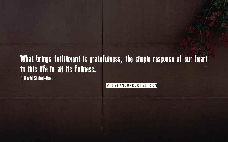 David Steindl-Rast Quotes: What brings fulfillment is gratefulness, the simple response of our heart to this life in all its fullness.