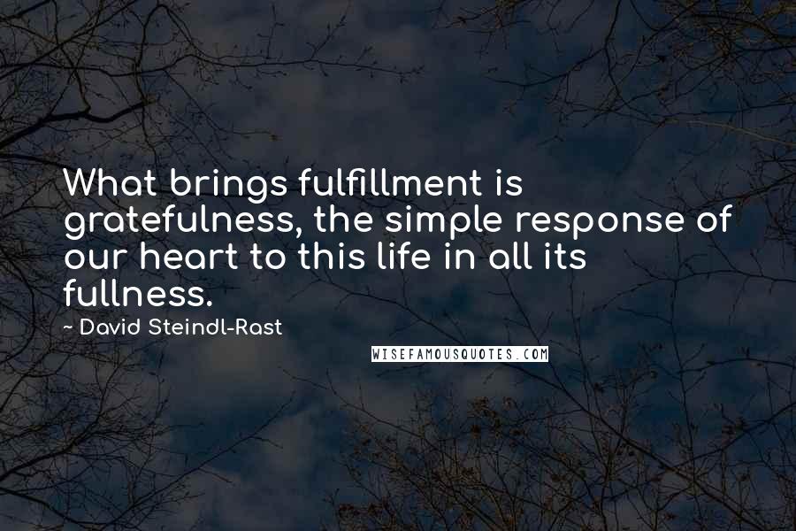 David Steindl-Rast Quotes: What brings fulfillment is gratefulness, the simple response of our heart to this life in all its fullness.