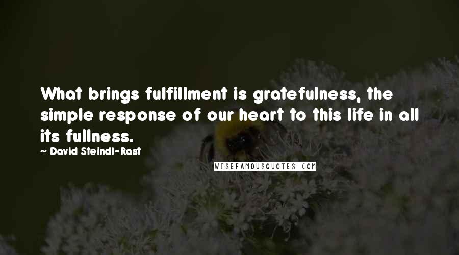 David Steindl-Rast Quotes: What brings fulfillment is gratefulness, the simple response of our heart to this life in all its fullness.