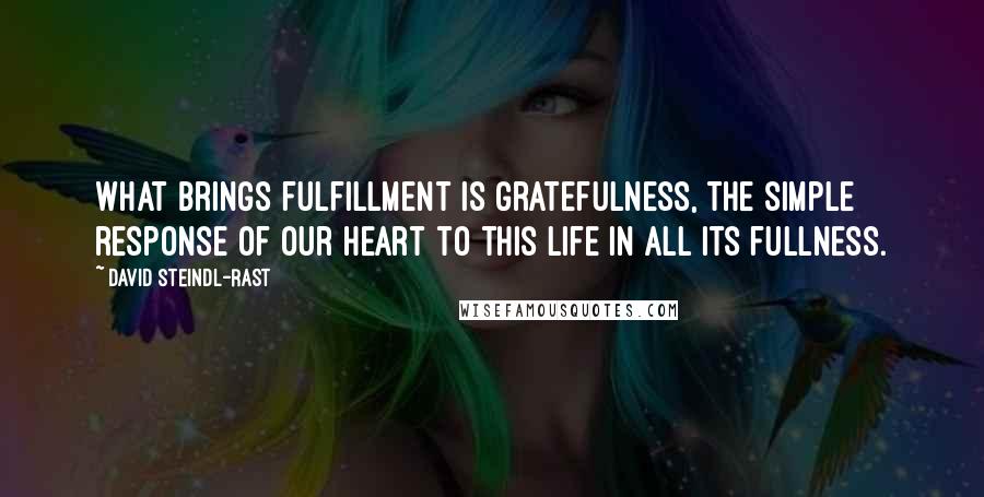 David Steindl-Rast Quotes: What brings fulfillment is gratefulness, the simple response of our heart to this life in all its fullness.