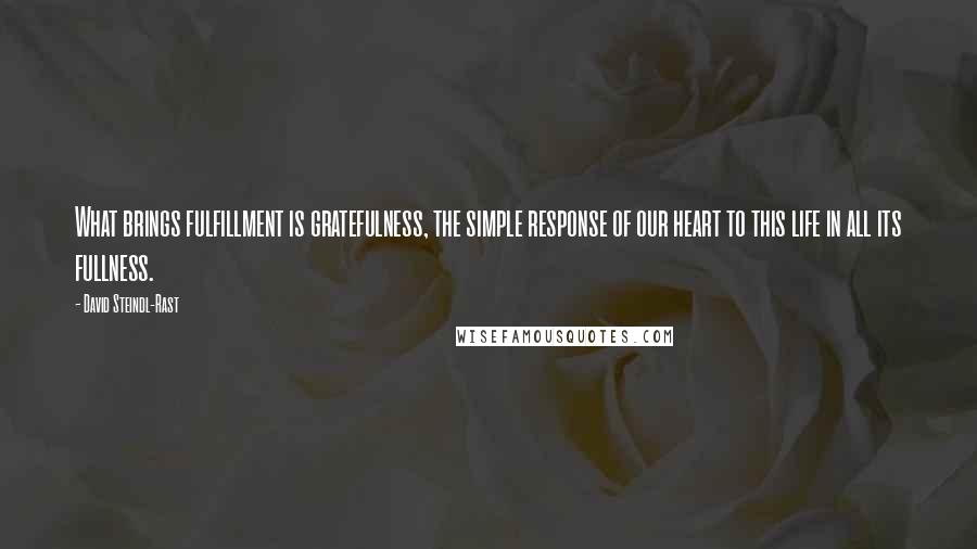 David Steindl-Rast Quotes: What brings fulfillment is gratefulness, the simple response of our heart to this life in all its fullness.