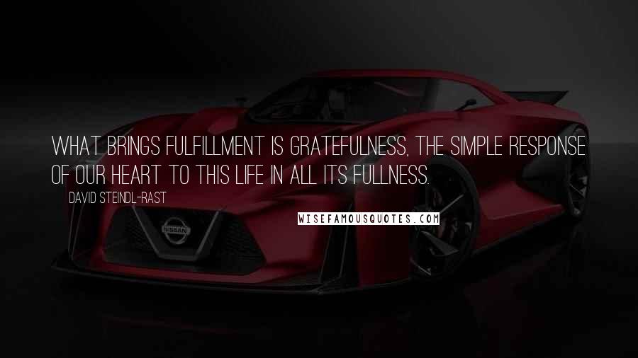 David Steindl-Rast Quotes: What brings fulfillment is gratefulness, the simple response of our heart to this life in all its fullness.