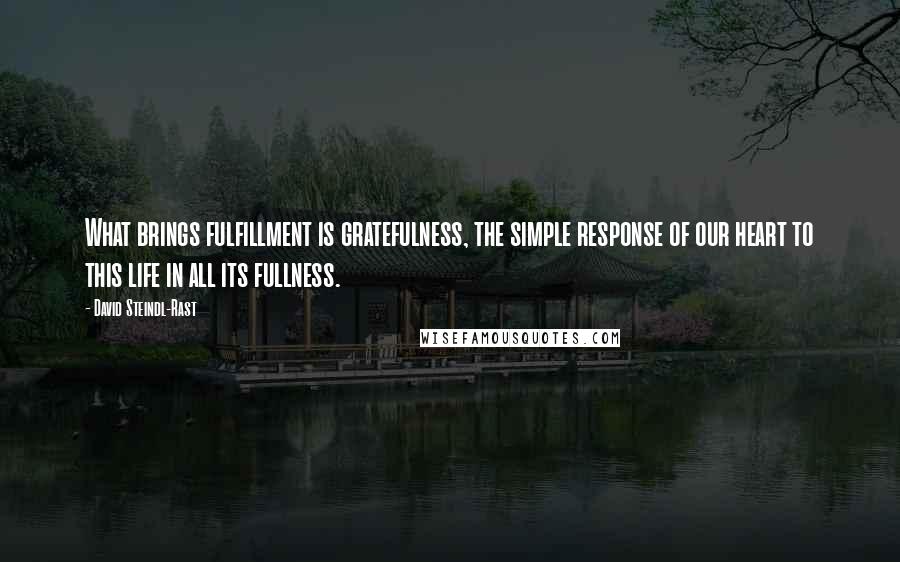 David Steindl-Rast Quotes: What brings fulfillment is gratefulness, the simple response of our heart to this life in all its fullness.