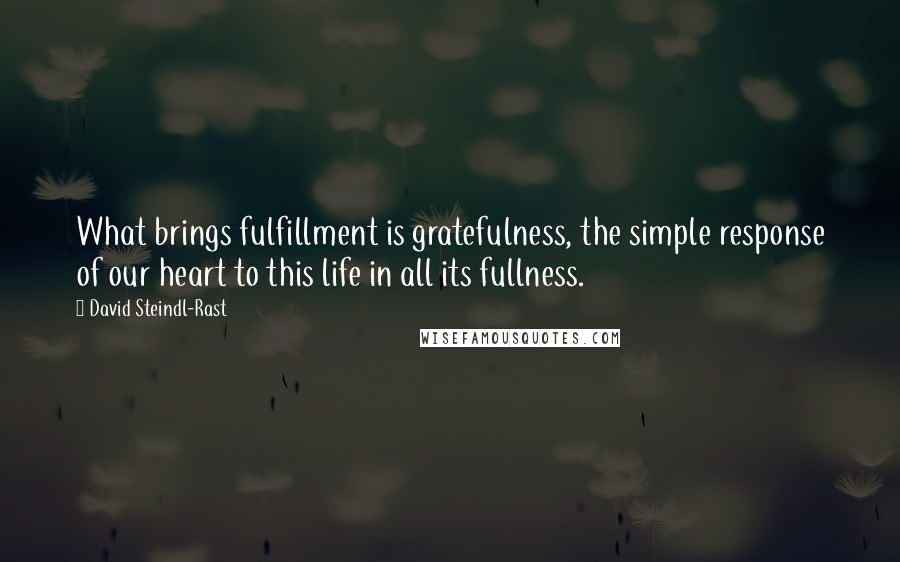 David Steindl-Rast Quotes: What brings fulfillment is gratefulness, the simple response of our heart to this life in all its fullness.