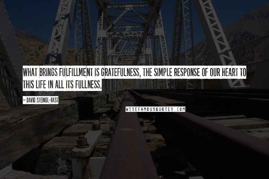 David Steindl-Rast Quotes: What brings fulfillment is gratefulness, the simple response of our heart to this life in all its fullness.