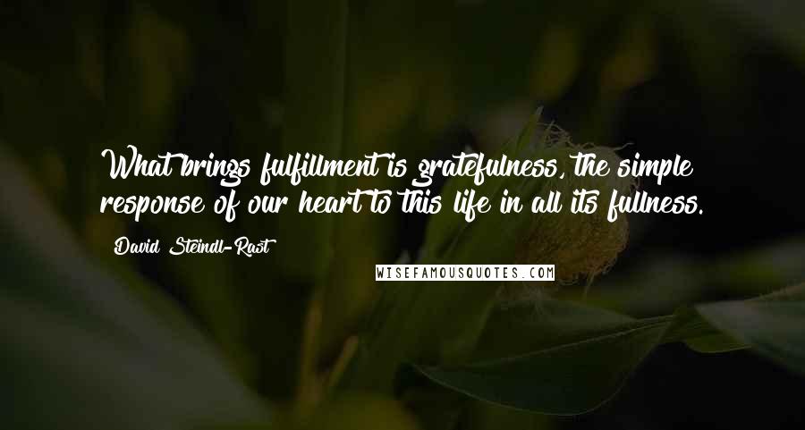 David Steindl-Rast Quotes: What brings fulfillment is gratefulness, the simple response of our heart to this life in all its fullness.