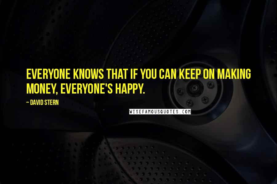 David Stern Quotes: Everyone knows that if you can keep on making money, everyone's happy.