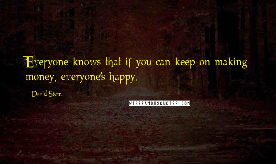 David Stern Quotes: Everyone knows that if you can keep on making money, everyone's happy.