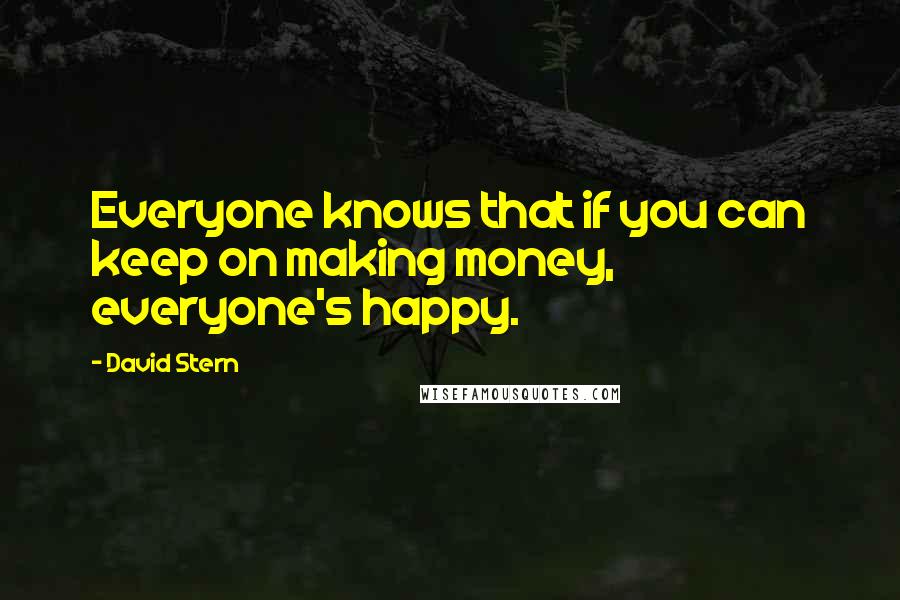 David Stern Quotes: Everyone knows that if you can keep on making money, everyone's happy.