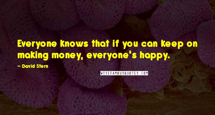 David Stern Quotes: Everyone knows that if you can keep on making money, everyone's happy.