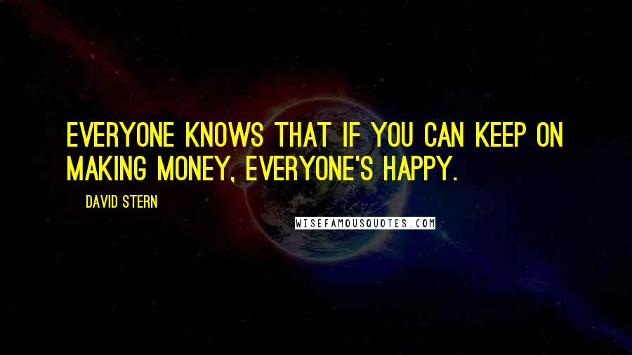 David Stern Quotes: Everyone knows that if you can keep on making money, everyone's happy.