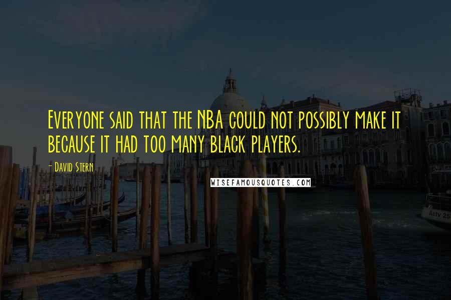 David Stern Quotes: Everyone said that the NBA could not possibly make it because it had too many black players.