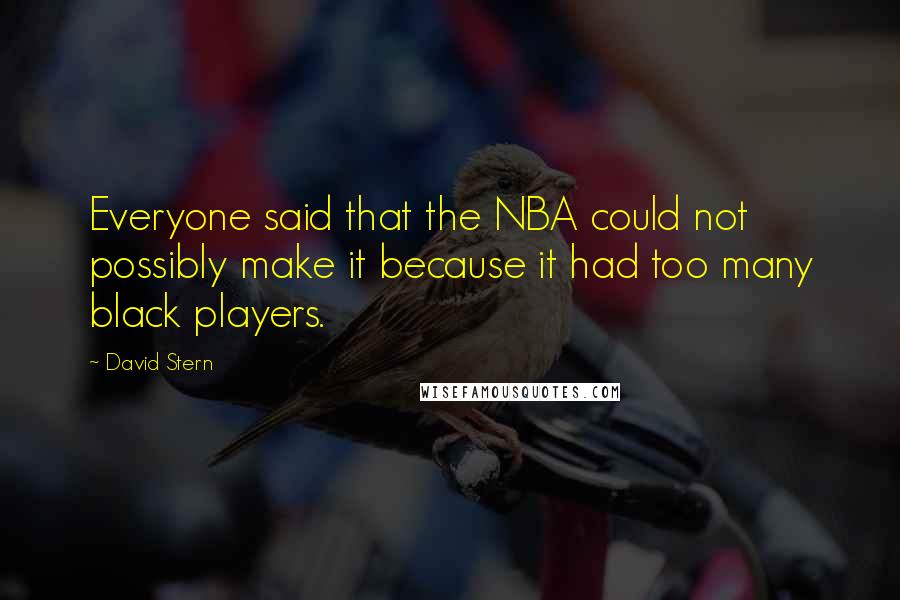 David Stern Quotes: Everyone said that the NBA could not possibly make it because it had too many black players.