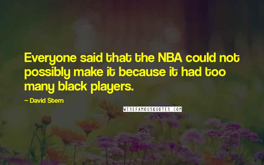 David Stern Quotes: Everyone said that the NBA could not possibly make it because it had too many black players.