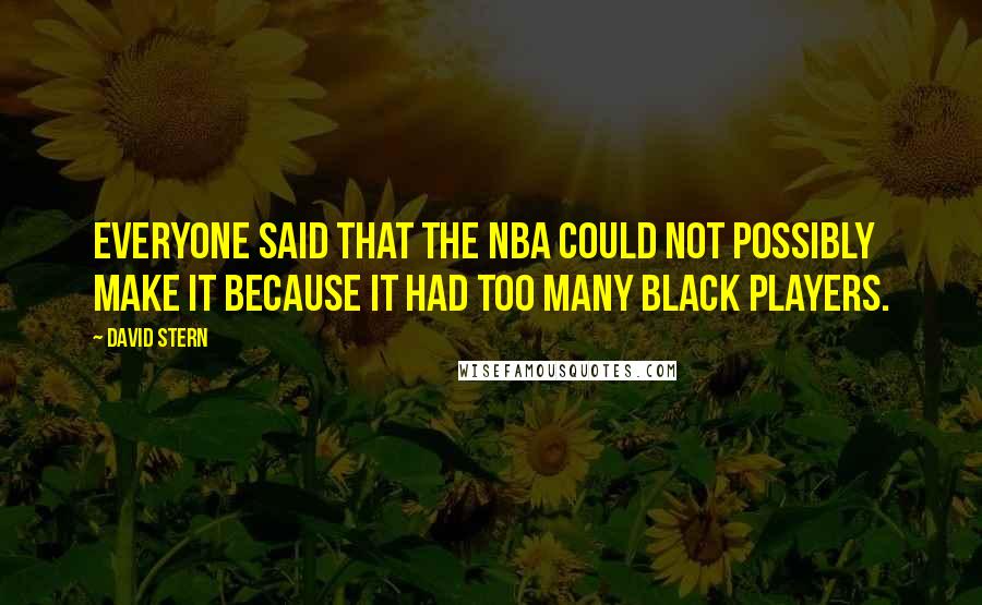 David Stern Quotes: Everyone said that the NBA could not possibly make it because it had too many black players.