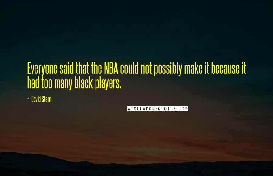 David Stern Quotes: Everyone said that the NBA could not possibly make it because it had too many black players.