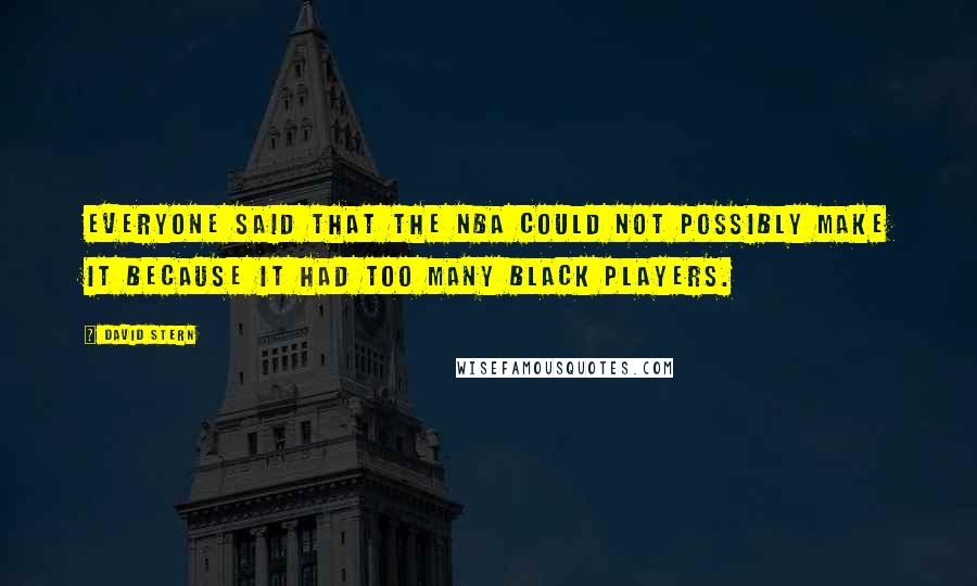 David Stern Quotes: Everyone said that the NBA could not possibly make it because it had too many black players.