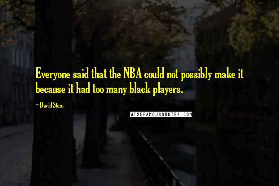 David Stern Quotes: Everyone said that the NBA could not possibly make it because it had too many black players.