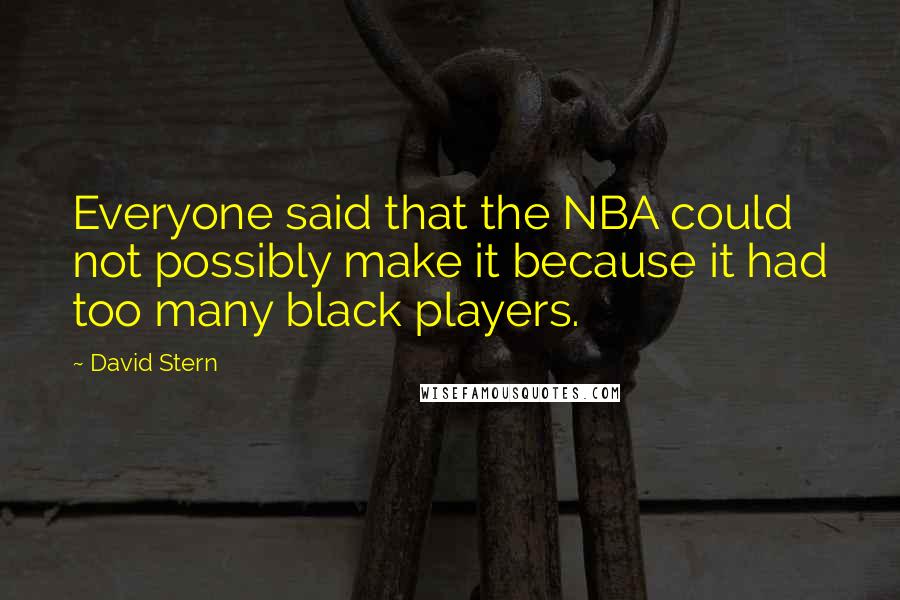 David Stern Quotes: Everyone said that the NBA could not possibly make it because it had too many black players.